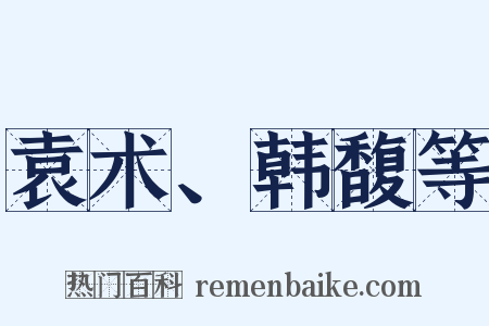袁术、韩馥等是什么意思的图片